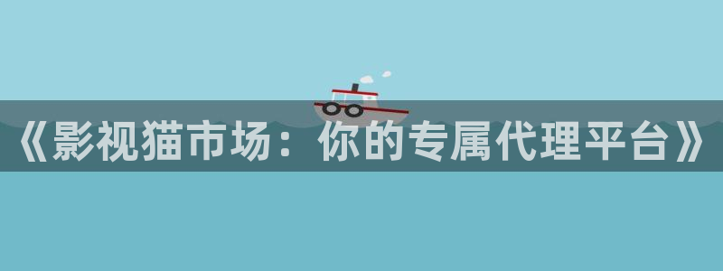 超碰在线mm：《影视猫市场：你的专属代理平台》
