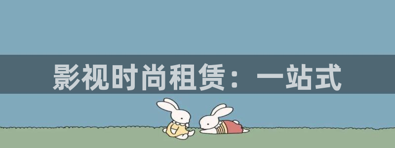 超碰凹凸人人人澡：影视时尚租赁：一站式
