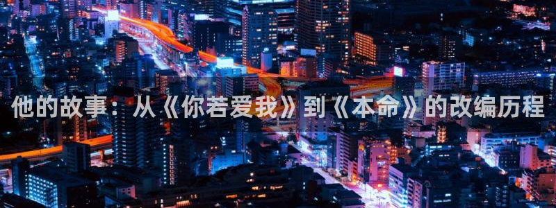 caopen超碰在线：他的故事：从《你若爱我》到《本命》的改编历程