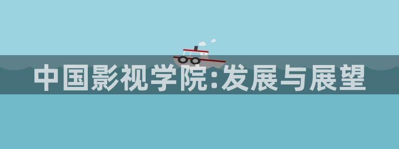 超碰在线动漫：中国影视学院:发展与展望