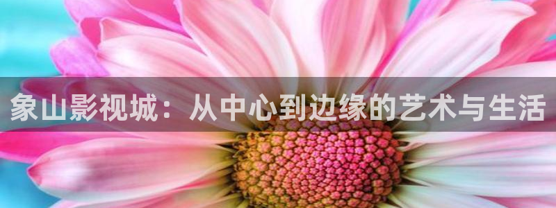 997超碰：象山影视城：从中心到边缘的艺术与生活